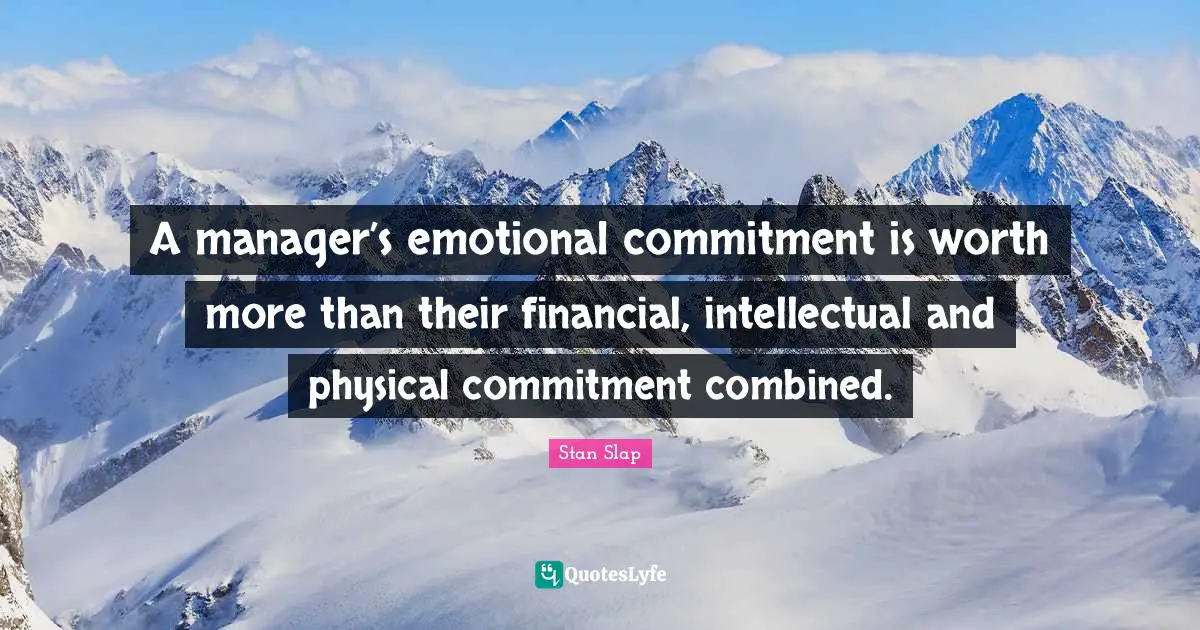 Stan Slap Quotes: A manager’s emotional commitment is worth more than their financial, intellectual and physical commitment combined.