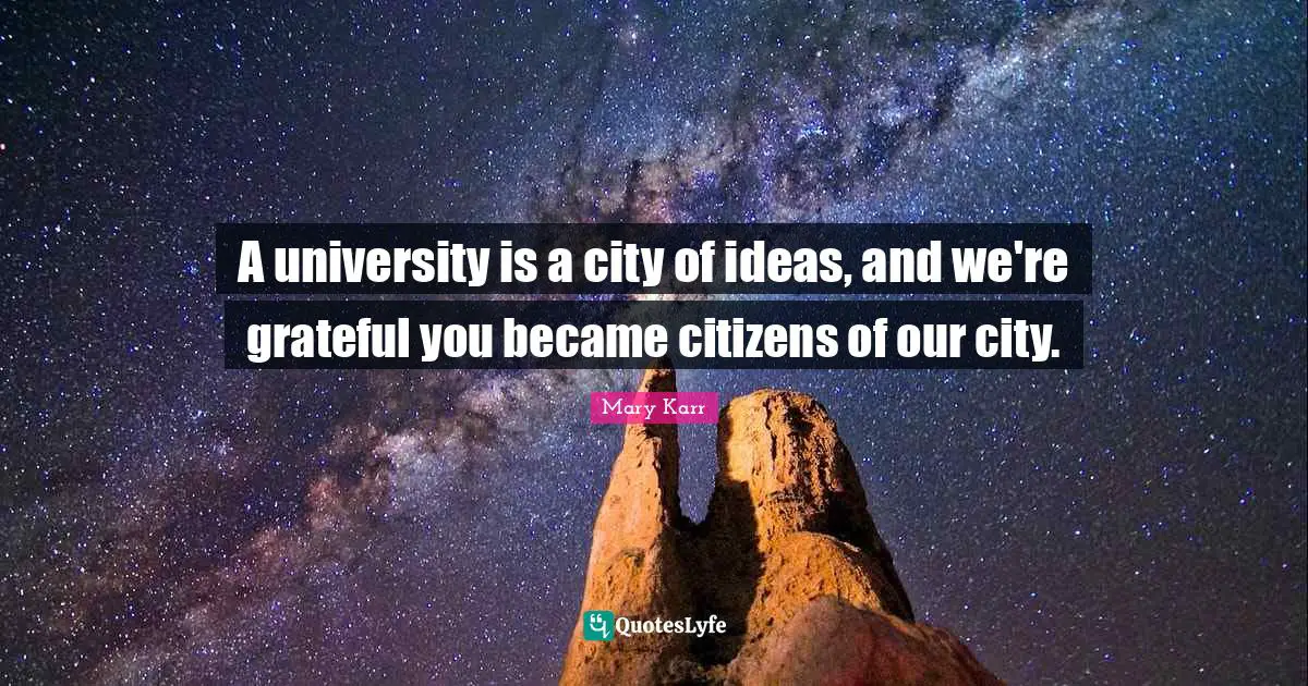 A university is a city of ideas, and we're grateful you became citizens of our city.