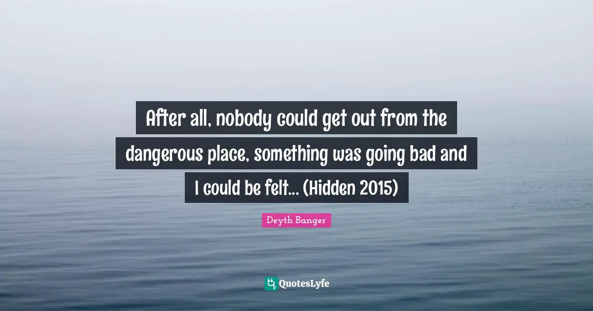 After all, nobody could get out from the dangerous place, something was going bad and I could be felt... (Hidden 2015)