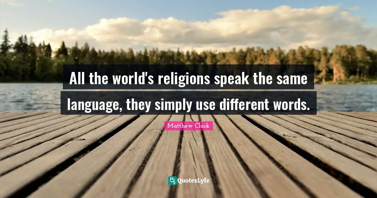 All the world's religions speak the same language, they simply use different words.