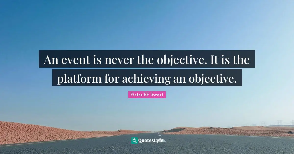An event is never the objective. It is the platform for achieving an objective.