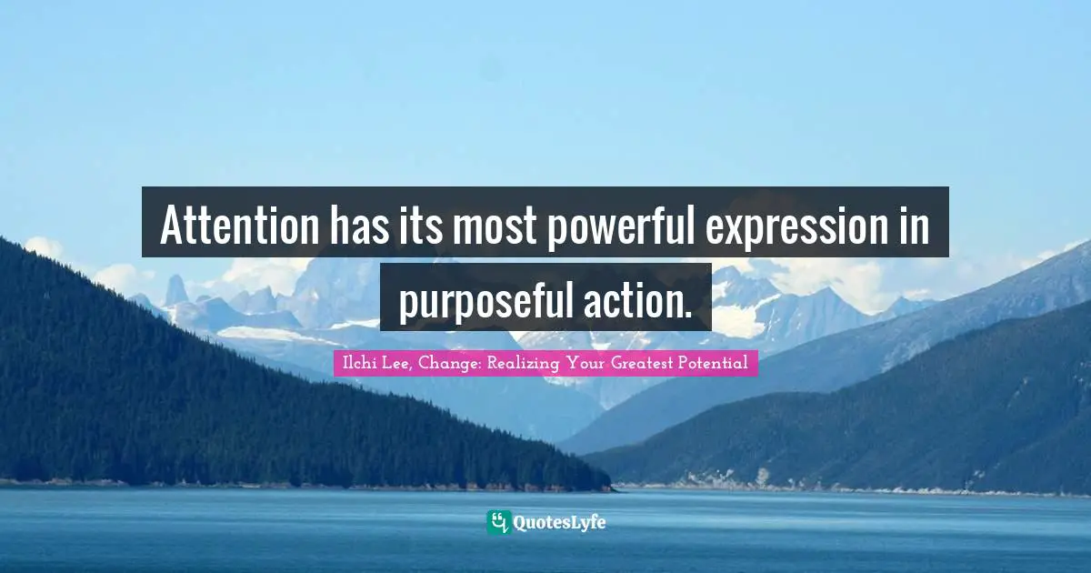Self Development Quotes: "Attention has its most powerful expression in purposeful action."