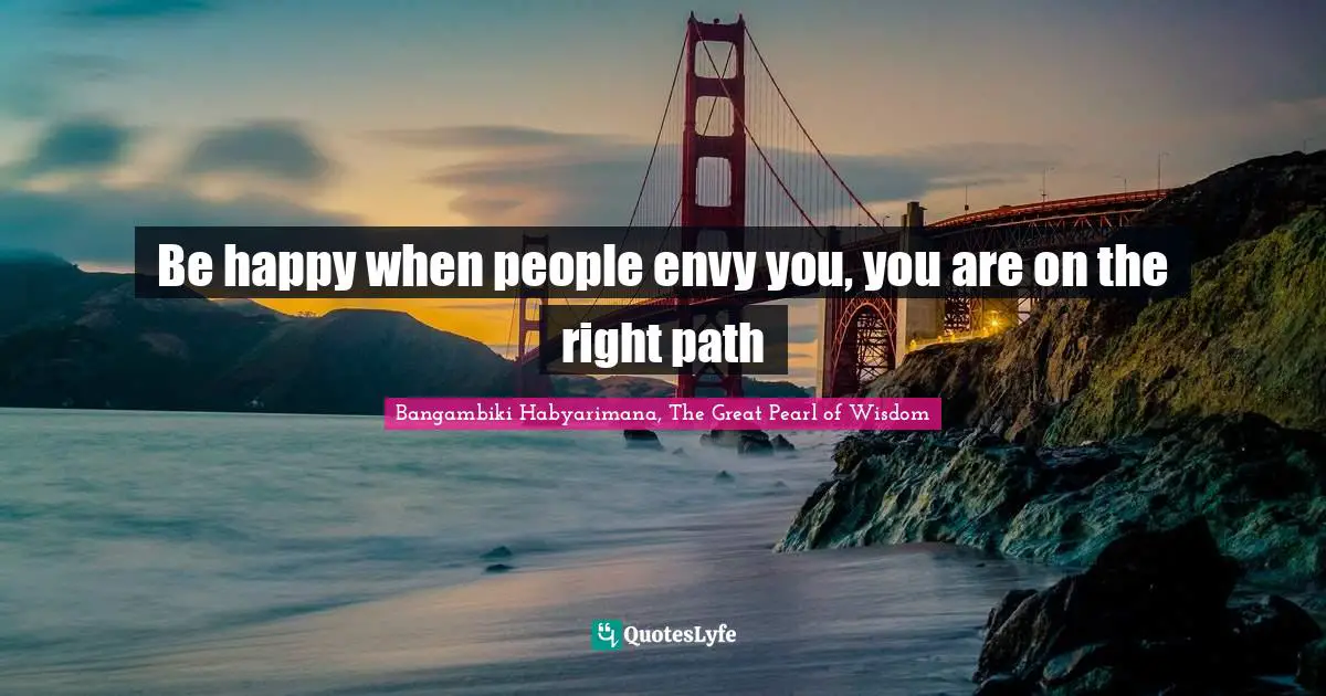 Be happy when people envy you, you are on the right path