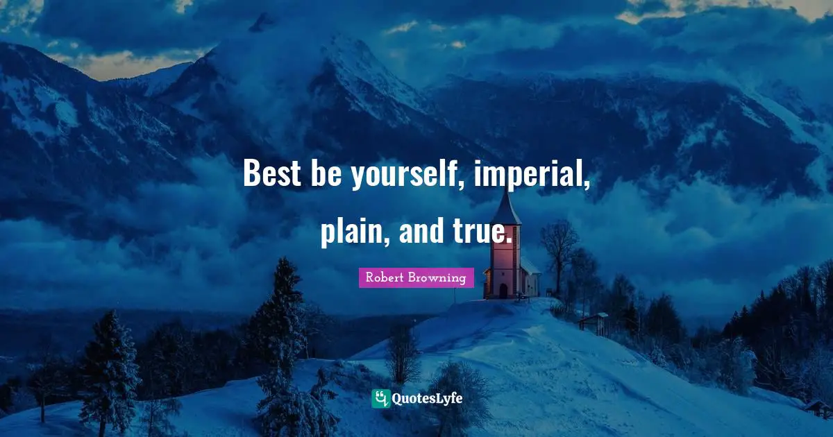 Best be yourself, imperial, plain, and true.