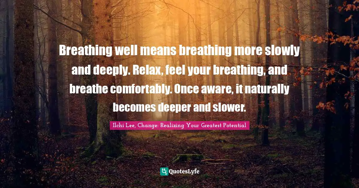 Breathing well means breathing more slowly and deeply. Relax, feel your breathing, and breathe comfortably. Once aware, it naturally becomes deeper and slower.