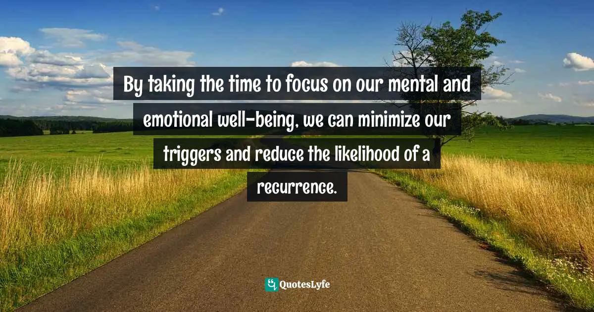 Migraine Quotes: "By taking the time to focus on our mental and emotional well-being, we can minimize our triggers and reduce the likelihood of a recurrence."