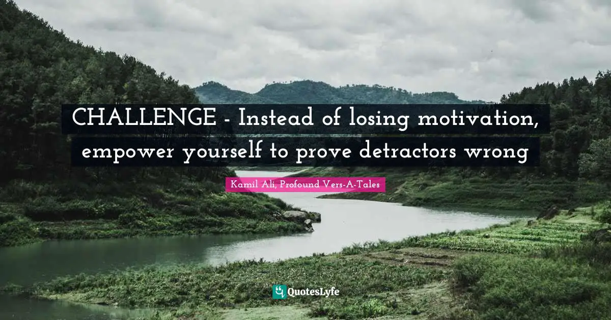Kamil Ali Quotes: "CHALLENGE - Instead of losing motivation, empower yourself to prove detractors wrong"