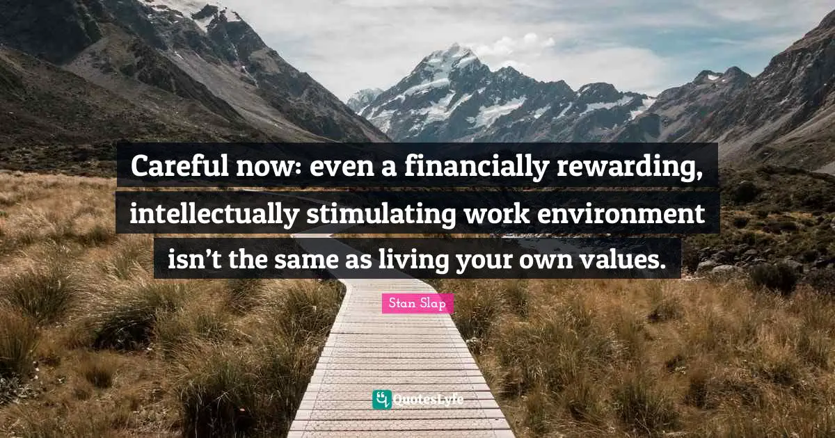 Stan Slap Quotes: Careful now: even a financially rewarding, intellectually stimulating work environment isn’t the same as living your own values.