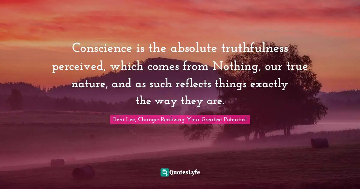 Conscience is the absolute truthfulness perceived, which comes from Nothing, our true nature, and as such reflects things exactly the way they are.