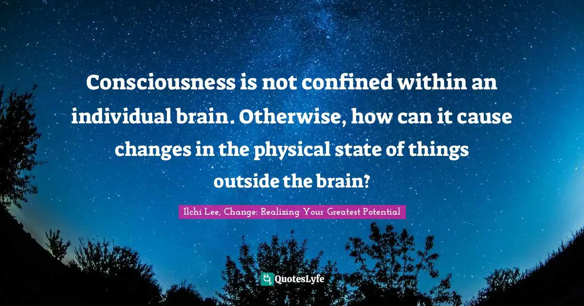 Consciousness is not confined within an individual brain. Otherwise, how can it cause changes in the physical state of things outside the brain?