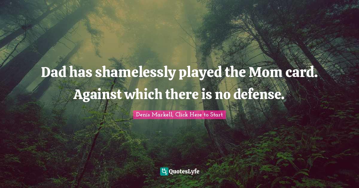 Parents And Children Quotes: "Dad has shamelessly played the Mom card. Against which there is no defense."
