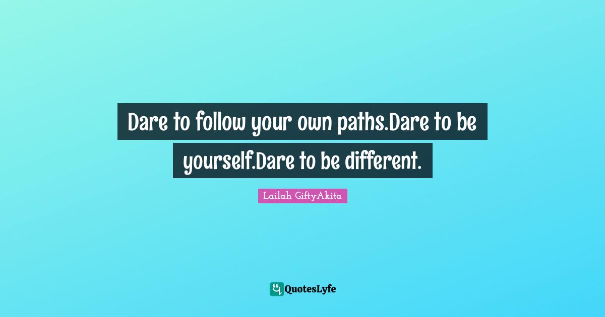 Path Of Life Quotes: "Dare to follow your own paths.Dare to be yourself.Dare to be different."