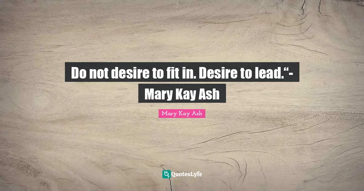 Leadership Development Quotes: "Do not desire to fit in. Desire to lead.“- Mary Kay Ash"