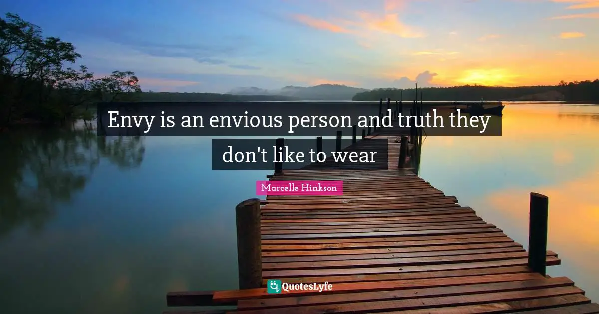 Envy is an envious person and truth they don't like to wear