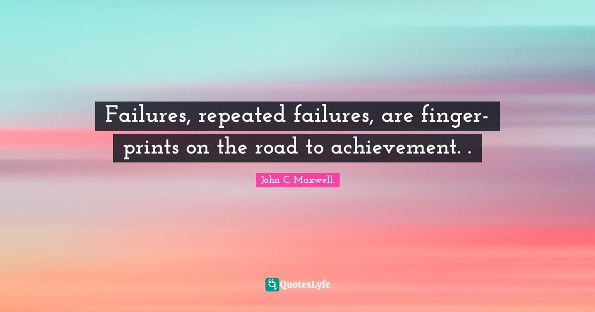 Leadership Development Quotes: "Failures, repeated failures, are finger-prints on the road to achievement. ."