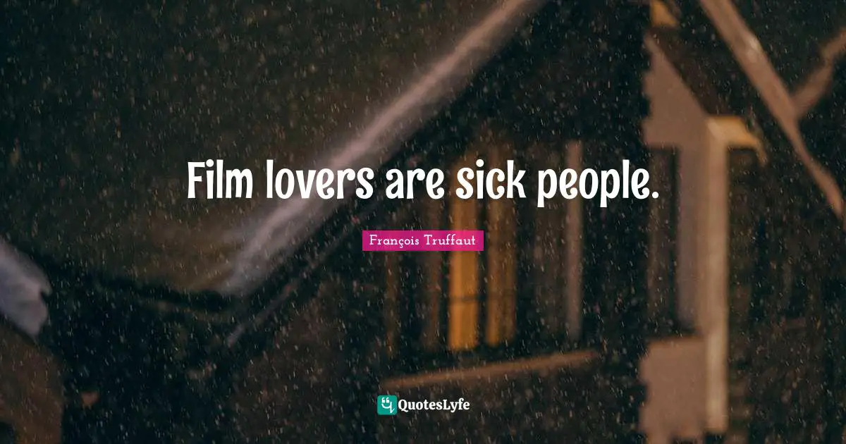 François Truffaut Quotes: Film lovers are sick people.