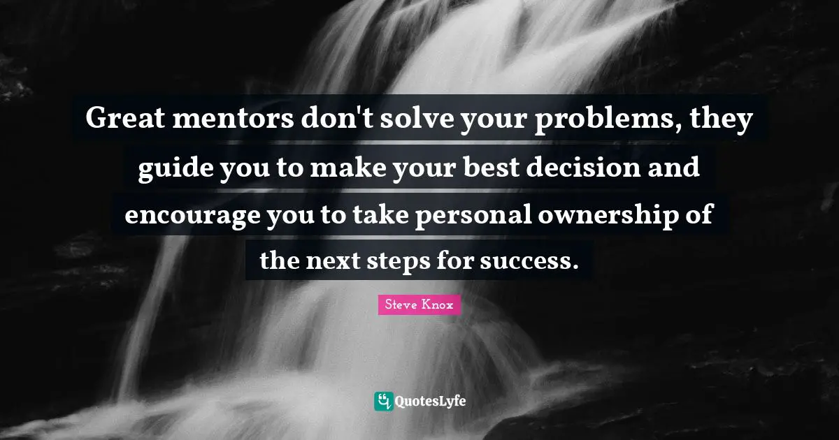 Leadership Development Quotes: "Great mentors don't solve your problems, they guide you to make your best decision and encourage you to take personal ownership of the next steps for success."
