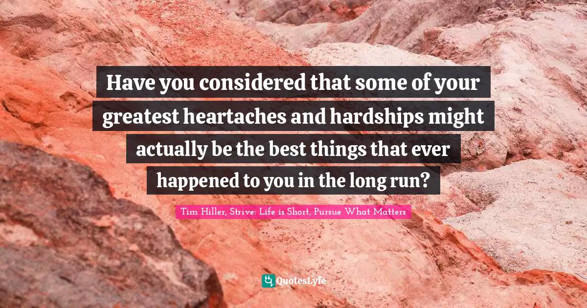Hardships Quotes: "Have you considered that some of your greatest heartaches and hardships might actually be the best things that ever happened to you in the long run?"