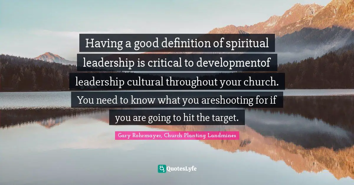 Leadership Characteristics Quotes: "Having a good definition of spiritual leadership is critical to developmentof leadership cultural throughout your church. You need to know what you areshooting for if you are going to hit the target."