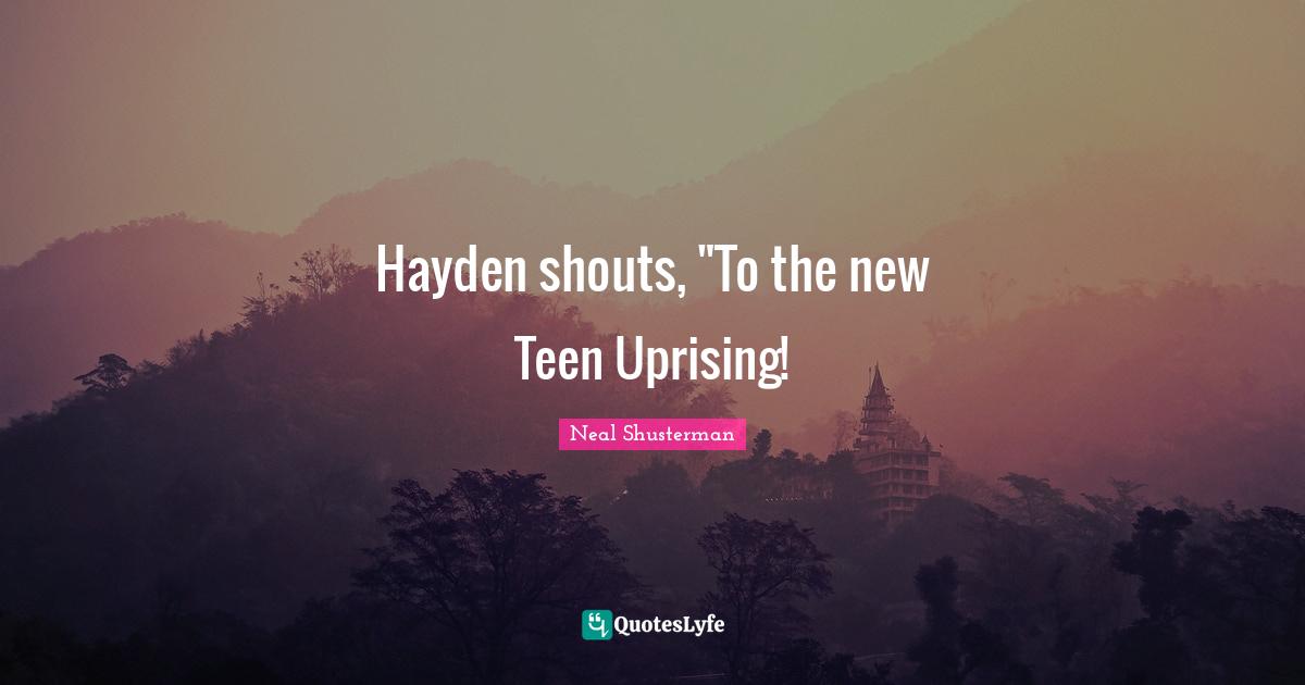 Teen Quotes: "Hayden shouts, "To the new Teen Uprising!"