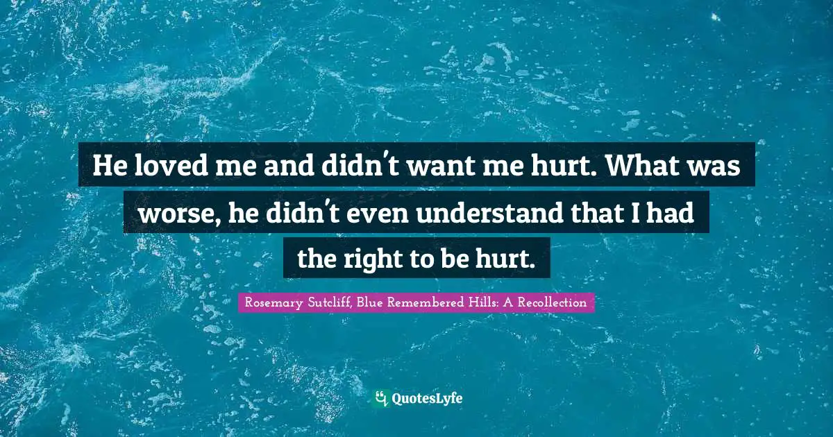 He loved me and didn't want me hurt. What was worse, he didn't even understand that I had the right to be hurt.