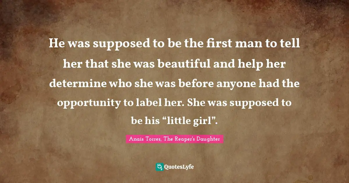 He was supposed to be the first man to tell her that she was beautiful and help her determine who she was before anyone had the opportunity to label her. She was supposed to be his “little girl”.