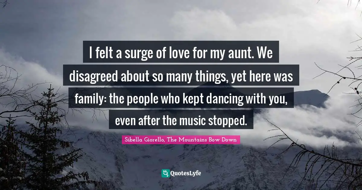 I felt a surge of love for my aunt. We disagreed about so many things, yet here was family: the people who kept dancing with you, even after the music stopped.