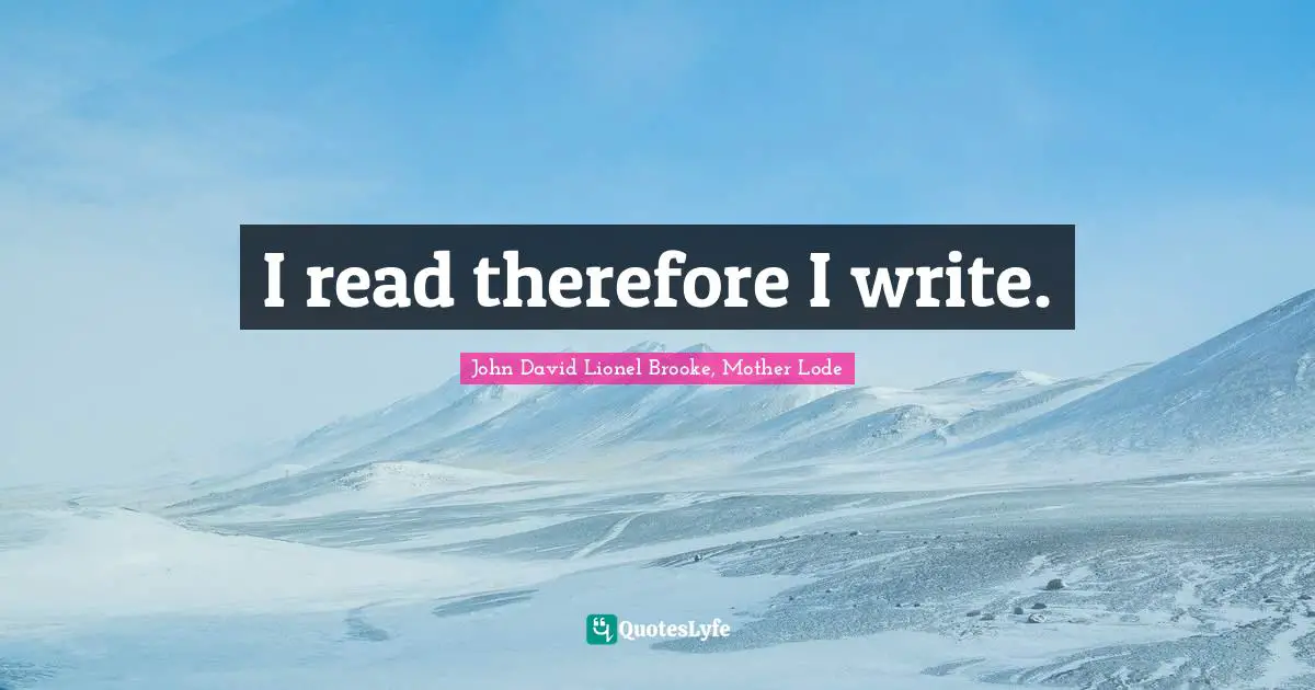 I read therefore I write.