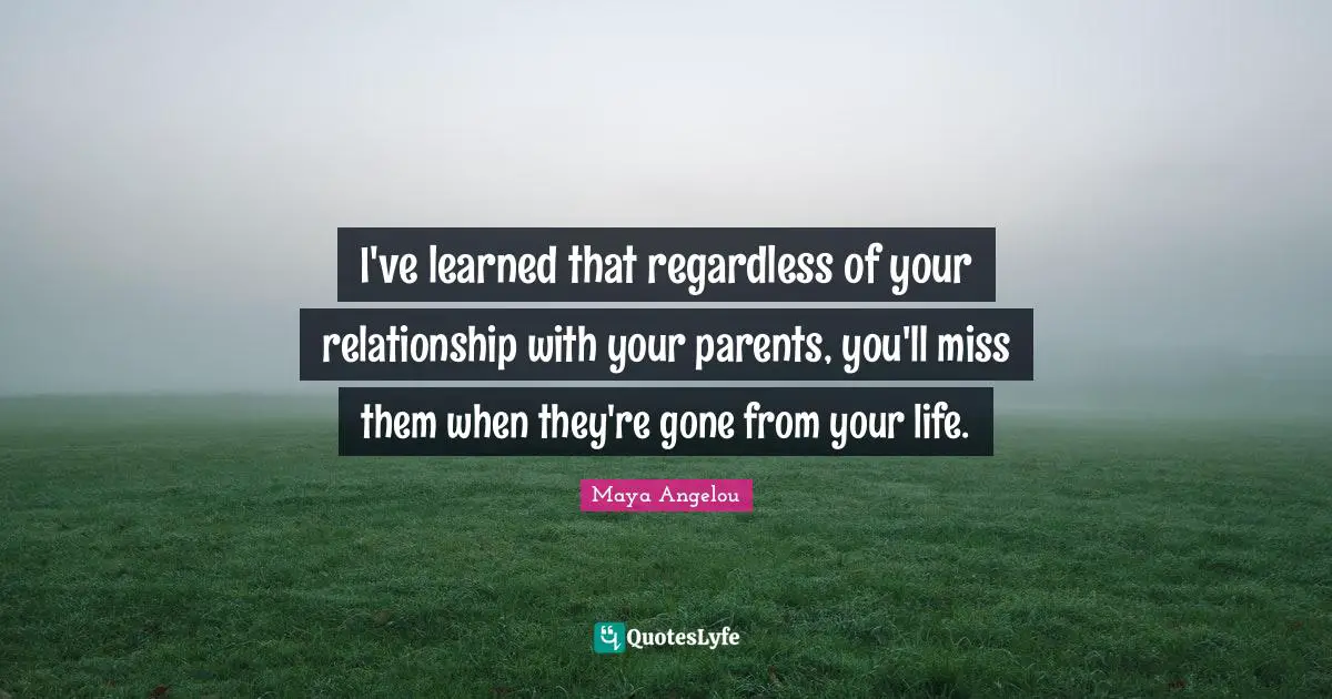 Parents And Children Quotes: "I've learned that regardless of your relationship with your parents, you'll miss them when they're gone from your life."