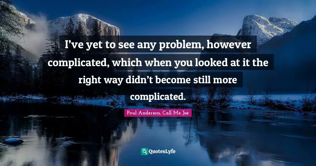 I’ve yet to see any problem, however complicated, which when you looked at it the right way didn’t become still more complicated.