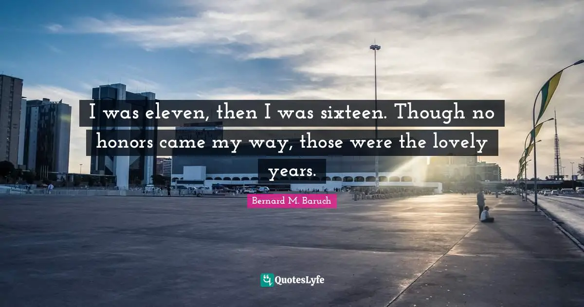 Teen Quotes: "I was eleven, then I was sixteen. Though no honors came my way, those were the lovely years."