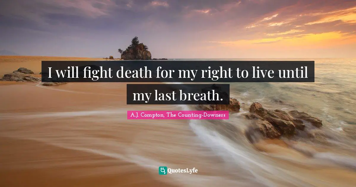 I will fight death for my right to live until my last breath.