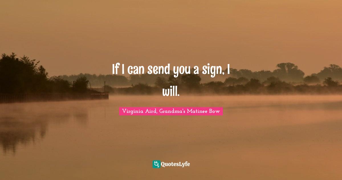 If I can send you a sign, I will.