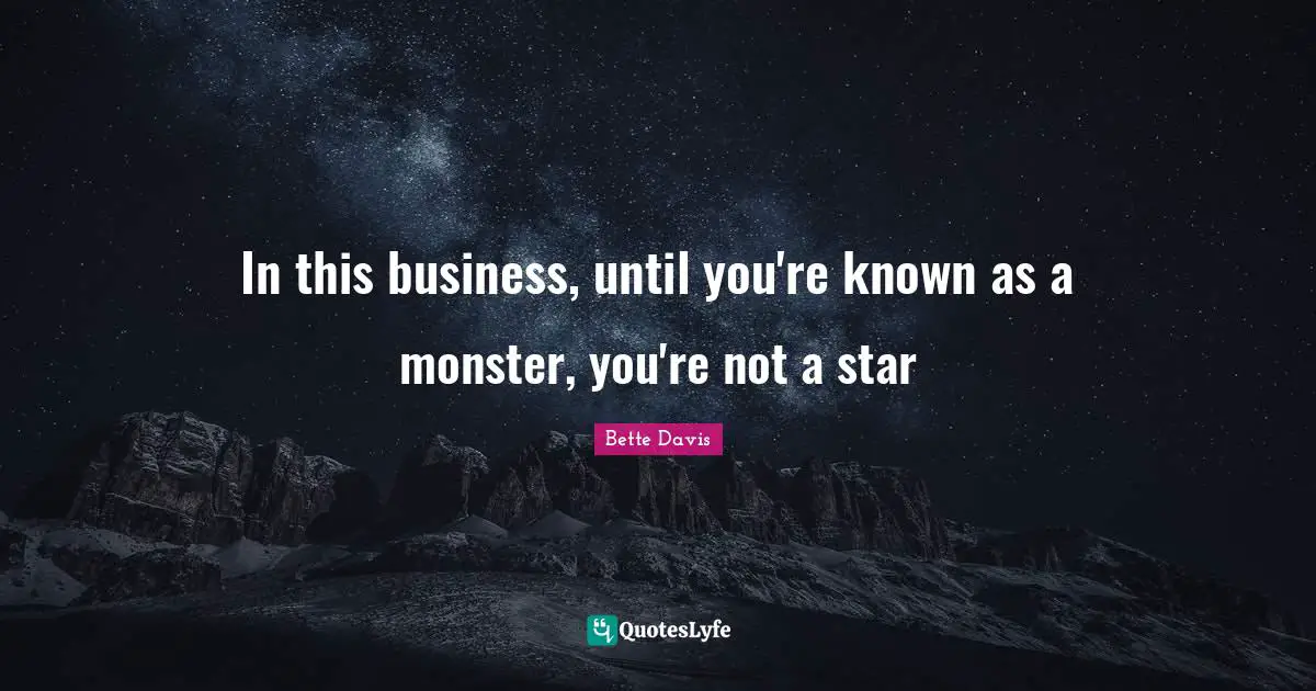 In this business, until you're known as a monster, you're not a star