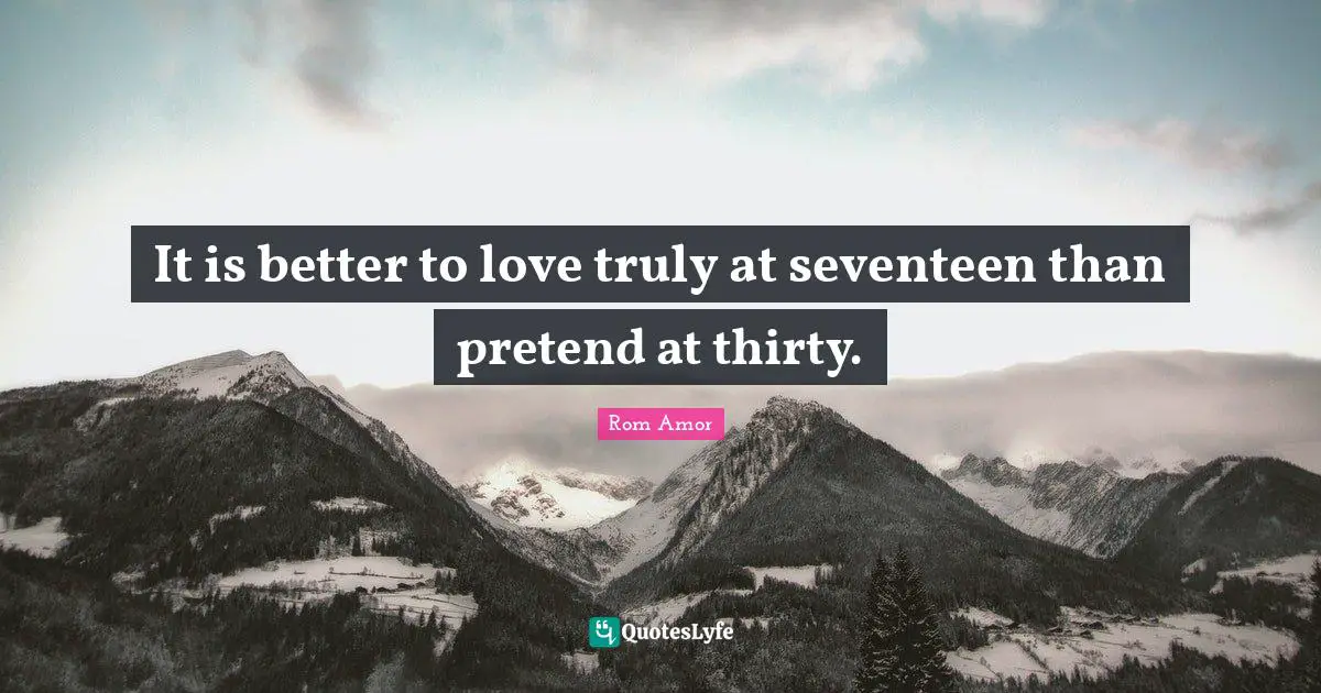 Teenage Love Quotes: "It is better to love truly at seventeen than pretend at thirty."