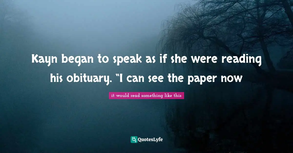 Himself Quotes: "Kayn began to speak as if she were reading his obituary. “I can see the paper now"