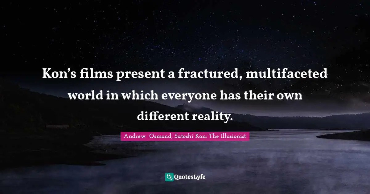 Kon’s films present a fractured, multifaceted world in which everyone has their own different reality.