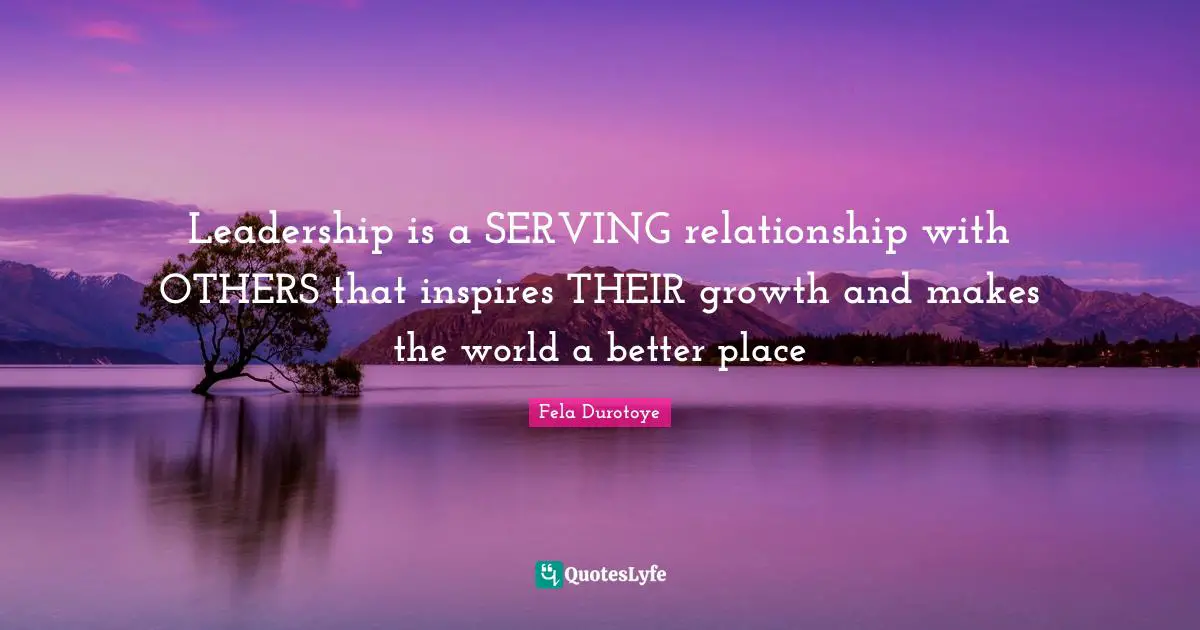 Leadership Development Quotes: "Leadership is a SERVING relationship with OTHERS that inspires THEIR growth and makes the world a better place"