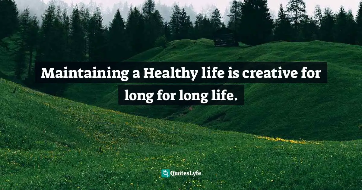 Maintaining a Healthy life is creative for long for long life.
