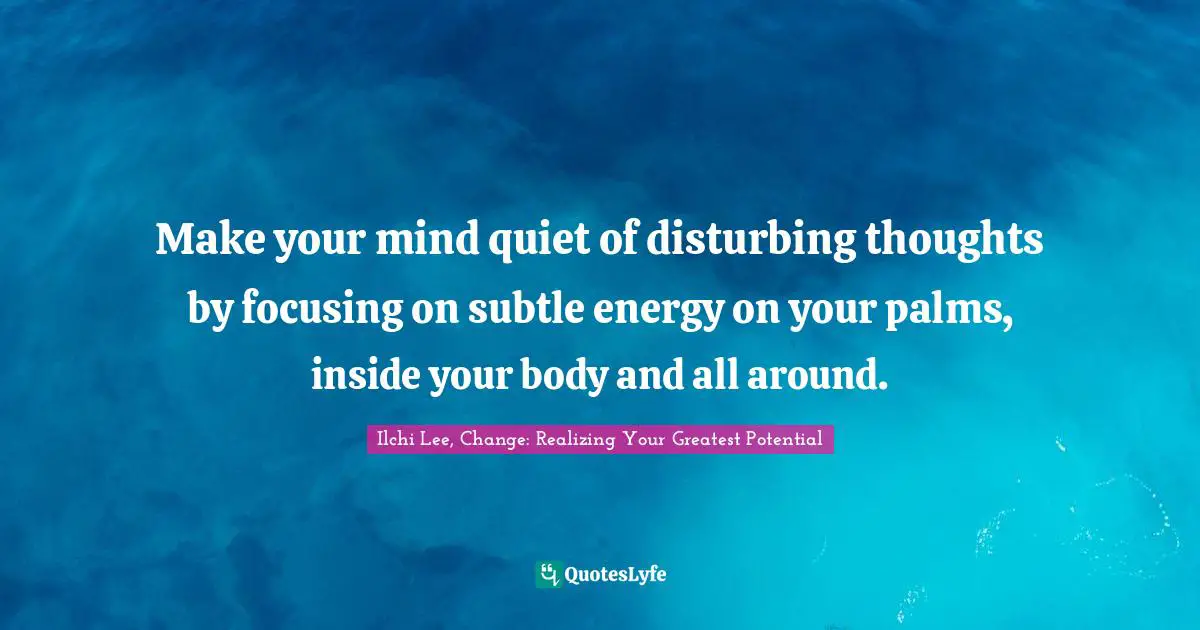 Make your mind quiet of disturbing thoughts by focusing on subtle energy on your palms, inside your body and all around.