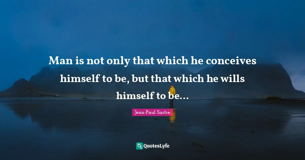 Jean-Paul Sartre Quotes: Man is not only that which he conceives himself to be, but that which he wills himself to be...