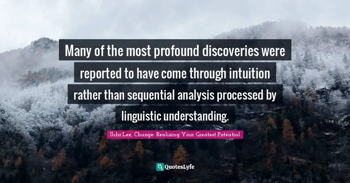 Many of the most profound discoveries were reported to have come through intuition rather than sequential analysis processed by linguistic understanding.