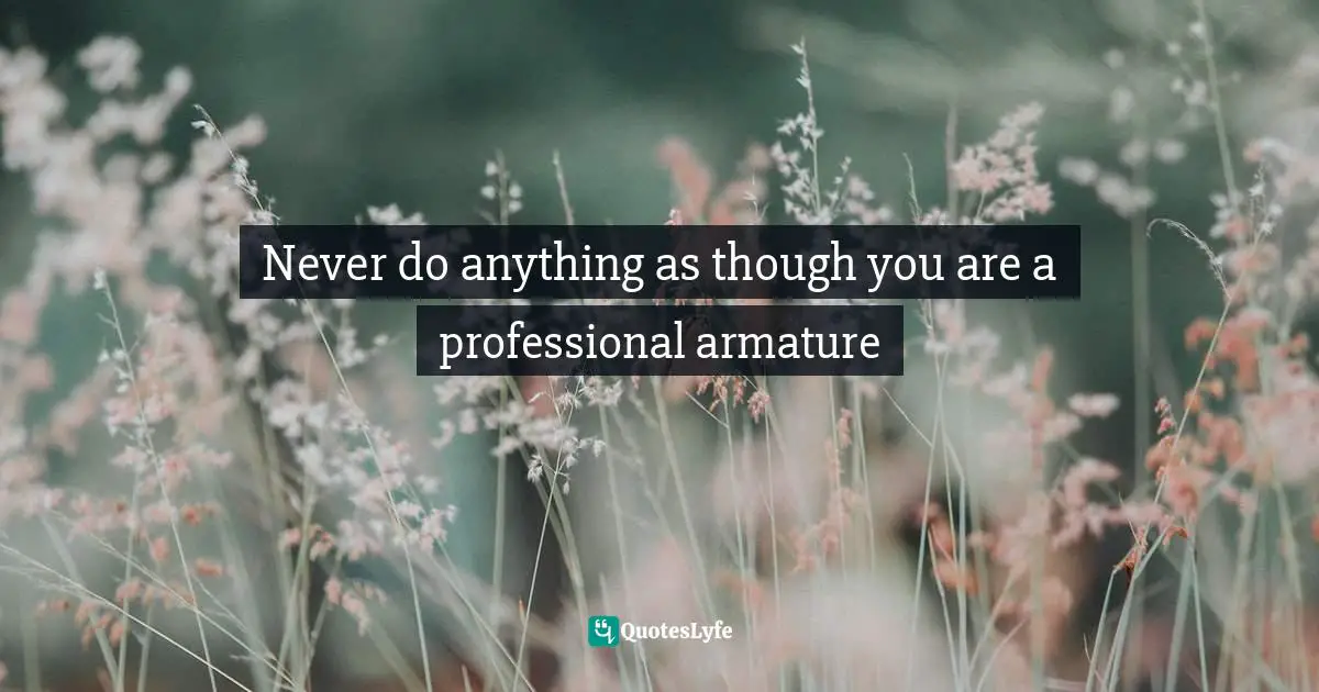 Leadership Development Quotes: "Never do anything as though you are a professional armature"