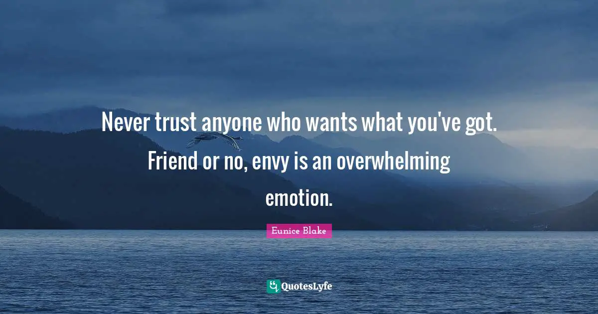 Envy Quotes: "Never trust anyone who wants what you've got. Friend or no, envy is an overwhelming emotion."