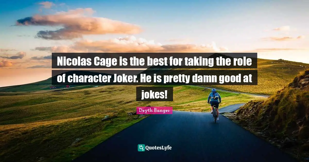 Nicolas Cage is the best for taking the role of character Joker. He is pretty damn good at jokes!