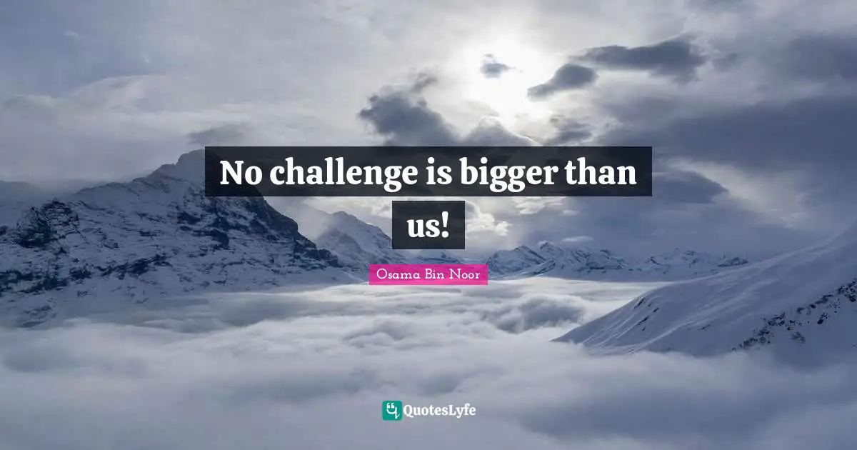 No challenge is bigger than us!