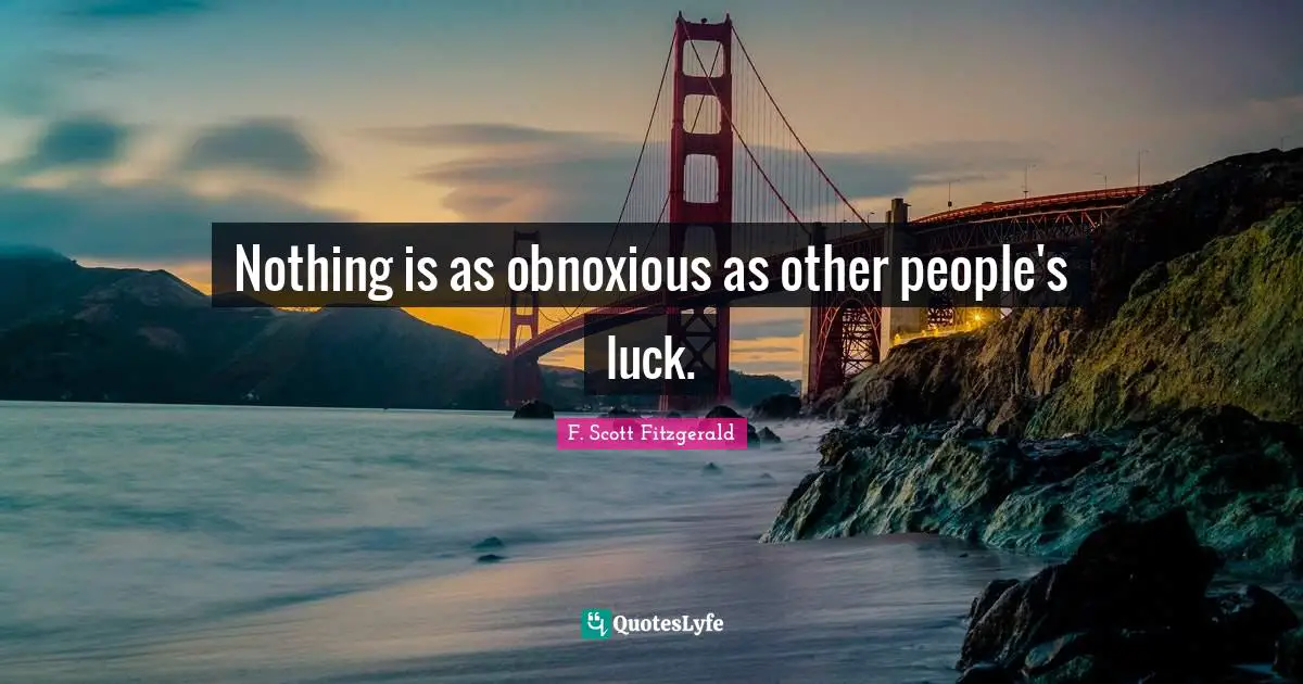 Nothing is as obnoxious as other people's luck.