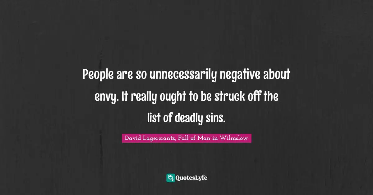 People are so unnecessarily negative about envy. It really ought to be struck off the list of deadly sins.