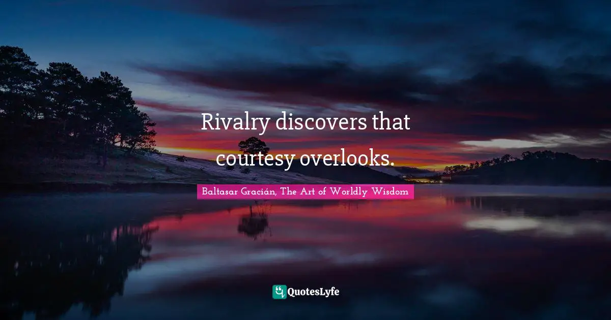 Baltasar Gracián Quotes: "Rivalry discovers that courtesy overlooks."