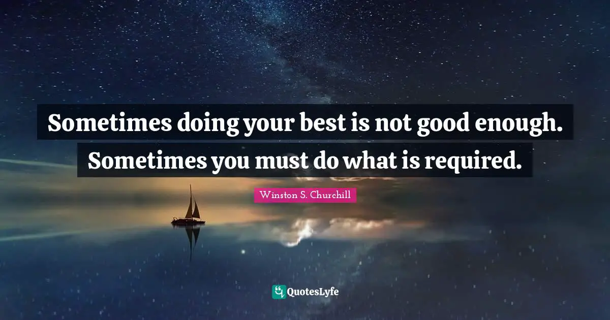 Sometimes doing your best is not good enough. Sometimes you must do what is required.